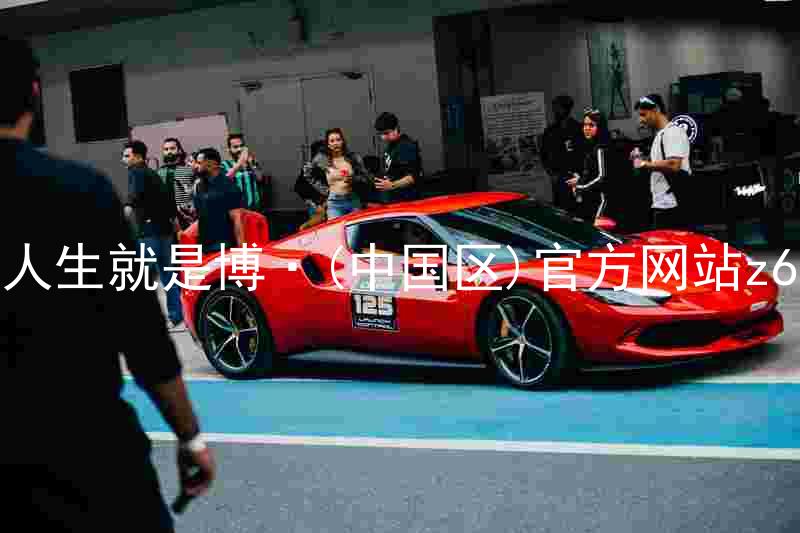 人生就是博·(中国区)官方网站z6