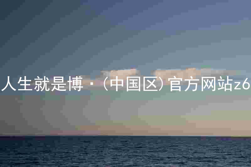 人生就是博·(中国区)官方网站z6