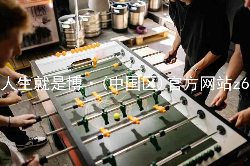 人生就是博·(中国区)官方网站z6