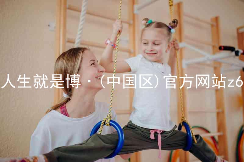 人生就是博·(中国区)官方网站z6